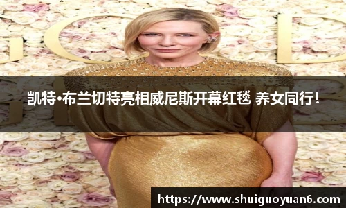 凯特·布兰切特亮相威尼斯开幕红毯 养女同行！